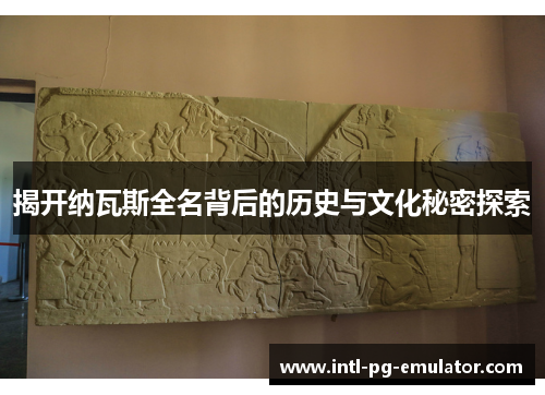 揭开纳瓦斯全名背后的历史与文化秘密探索 揭开纳瓦斯全名背后的历史与文化秘密探索