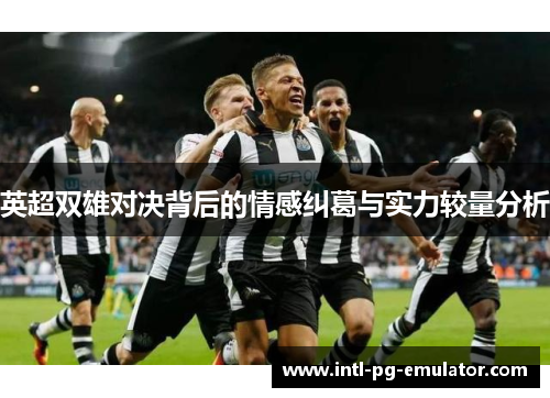 英超双雄对决背后的情感纠葛与实力较量分析 英超双雄对决背后的情感纠葛与实力较量分析