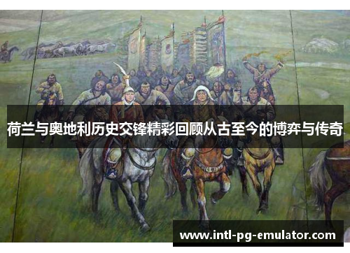 荷兰与奥地利历史交锋精彩回顾从古至今的博弈与传奇