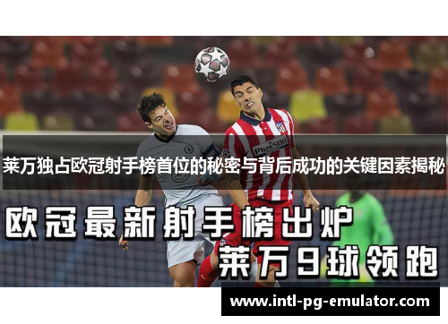 莱万独占欧冠射手榜首位的秘密与背后成功的关键因素揭秘 莱万独占欧冠射手榜首位的秘密与背后成功的关键因素揭秘