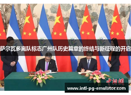 萨尔瓦多离队标志广州队历史篇章的终结与新征程的开启 萨尔瓦多离队标志广州队历史篇章的终结与新征程的开启