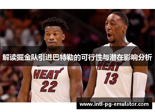 解读掘金队引进巴特勒的可行性与潜在影响分析 解读掘金队引进巴特勒的可行性与潜在影响分析