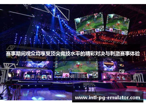 赛事期间观众将享受顶尖竞技水平的精彩对决与刺激赛事体验 赛事期间观众将享受顶尖竞技水平的精彩对决与刺激赛事体验