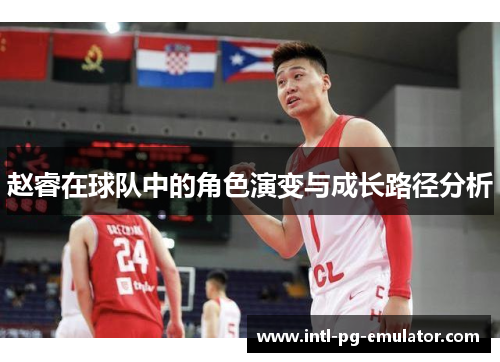 赵睿在球队中的角色演变与成长路径分析 赵睿在球队中的角色演变与成长路径分析