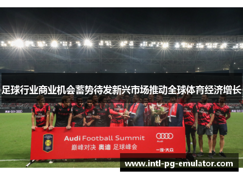 足球行业商业机会蓄势待发新兴市场推动全球体育经济增长 足球行业商业机会蓄势待发新兴市场推动全球体育经济增长
