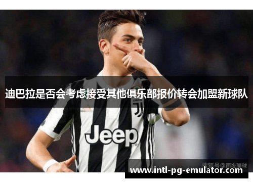 迪巴拉是否会考虑接受其他俱乐部报价转会加盟新球队 迪巴拉是否会考虑接受其他俱乐部报价转会加盟新球队