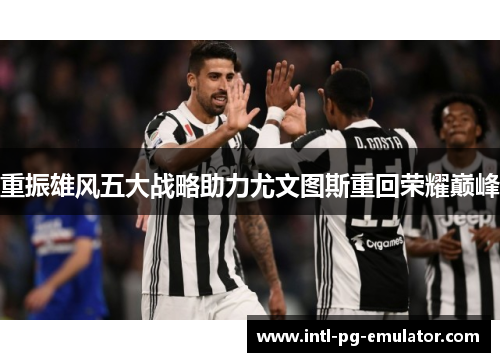 重振雄风五大战略助力尤文图斯重回荣耀巅峰