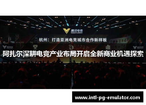 阿扎尔深耕电竞产业布局开启全新商业机遇探索 阿扎尔深耕电竞产业布局开启全新商业机遇探索
