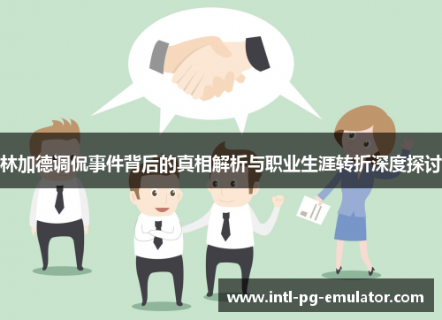 林加德调侃事件背后的真相解析与职业生涯转折深度探讨 林加德调侃事件背后的真相解析与职业生涯转折深度探讨