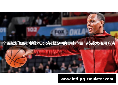 全面解析如何判断坎贝尔在球场中的具体位置与技战术作用方法 全面解析如何判断坎贝尔在球场中的具体位置与技战术作用方法