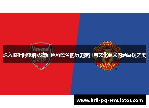 深入解析阿森纳队徽红色所蕴含的历史象征与文化意义内涵展现之美