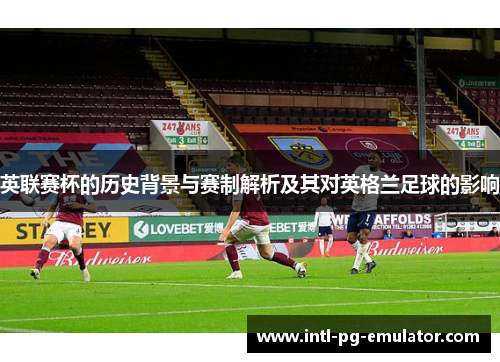 英联赛杯的历史背景与赛制解析及其对英格兰足球的影响