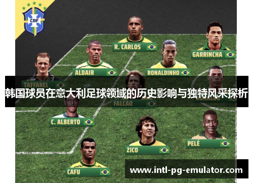 韩国球员在意大利足球领域的历史影响与独特风采探析 韩国球员在意大利足球领域的历史影响与独特风采探析