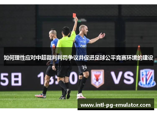 如何理性应对中超裁判判罚争议并促进足球公平竞赛环境的建设 如何理性应对中超裁判判罚争议并促进足球公平竞赛环境的建设