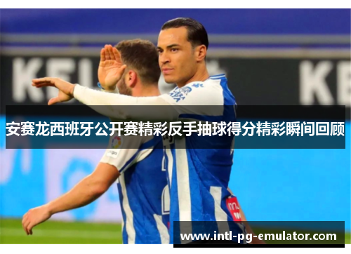 安赛龙西班牙公开赛精彩反手抽球得分精彩瞬间回顾