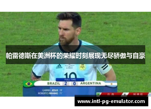 帕雷德斯在美洲杯的荣耀时刻展现无尽骄傲与自豪 帕雷德斯在美洲杯的荣耀时刻展现无尽骄傲与自豪