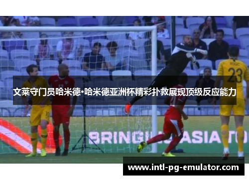 文莱守门员哈米德·哈米德亚洲杯精彩扑救展现顶级反应能力