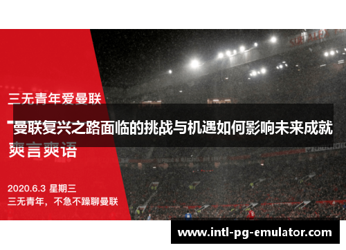 曼联复兴之路面临的挑战与机遇如何影响未来成就 曼联复兴之路面临的挑战与机遇如何影响未来成就