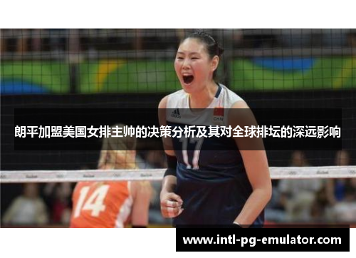朗平加盟美国女排主帅的决策分析及其对全球排坛的深远影响 朗平加盟美国女排主帅的决策分析及其对全球排坛的深远影响