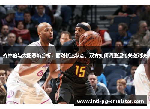 森林狼与太阳赛前分析:面对低迷状态,双方如何调整迎接关键对决 森林狼与太阳赛前分析:面对低迷状态,双方如何调整迎接关键对决