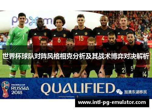 世界杯球队对阵风格相克分析及其战术博弈对决解析 世界杯球队对阵风格相克分析及其战术博弈对决解析