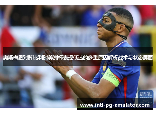 奥斯梅恩对阵比利时美洲杯表现低迷的多重原因解析战术与状态层面 奥斯梅恩对阵比利时美洲杯表现低迷的多重原因解析战术与状态层面
