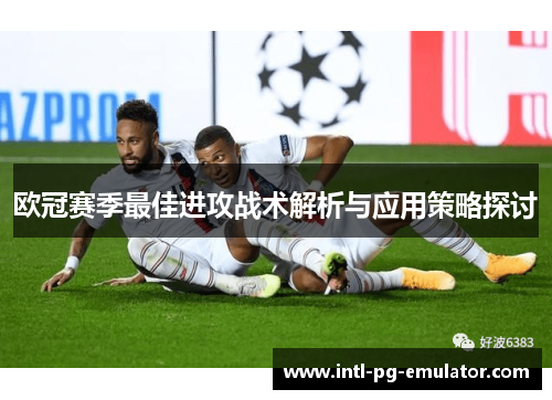 欧冠赛季最佳进攻战术解析与应用策略探讨