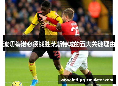 波切蒂诺必须战胜莱斯特城的五大关键理由 波切蒂诺必须战胜莱斯特城的五大关键理由