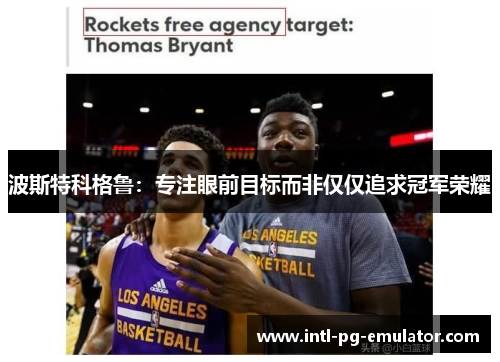 波斯特科格鲁:专注眼前目标而非仅仅追求冠军荣耀 波斯特科格鲁:专注眼前目标而非仅仅追求冠军荣耀