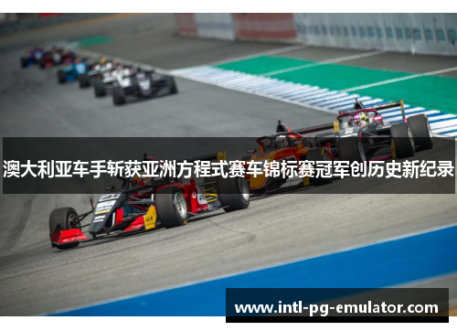 澳大利亚车手斩获亚洲方程式赛车锦标赛冠军创历史新纪录 澳大利亚车手斩获亚洲方程式赛车锦标赛冠军创历史新纪录