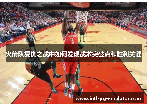 火箭队复仇之战中如何发现战术突破点和胜利关键 火箭队复仇之战中如何发现战术突破点和胜利关键
