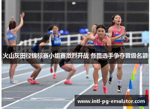 火山灰田径锦标赛小组赛激烈开战 各路选手争夺晋级名额