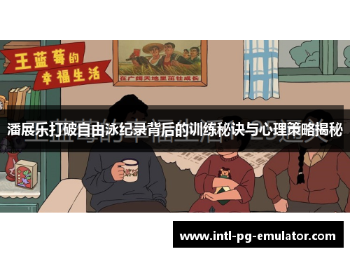 潘展乐打破自由泳纪录背后的训练秘诀与心理策略揭秘 潘展乐打破自由泳纪录背后的训练秘诀与心理策略揭秘