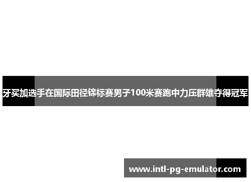 牙买加选手在国际田径锦标赛男子100米赛跑中力压群雄夺得冠军 牙买加选手在国际田径锦标赛男子100米赛跑中力压群雄夺得冠军