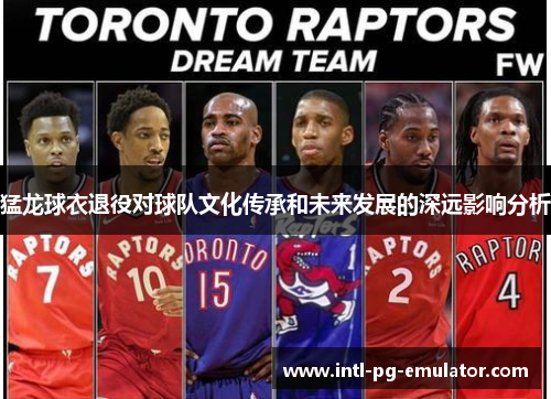 猛龙球衣退役对球队文化传承和未来发展的深远影响分析 猛龙球衣退役对球队文化传承和未来发展的深远影响分析