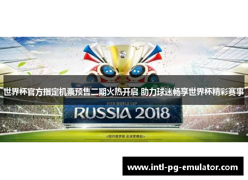 世界杯官方指定机票预售二期火热开启 助力球迷畅享世界杯精彩赛事 世界杯官方指定机票预售二期火热开启 助力球迷畅享世界杯精彩赛事