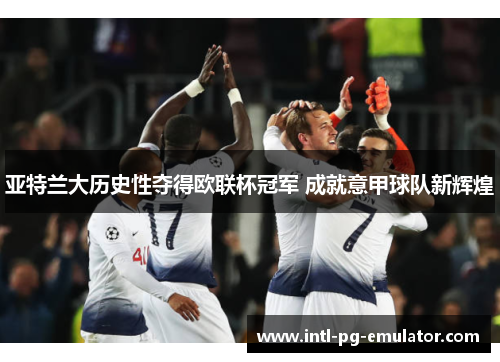 亚特兰大历史性夺得欧联杯冠军 成就意甲球队新辉煌 亚特兰大历史性夺得欧联杯冠军 成就意甲球队新辉煌