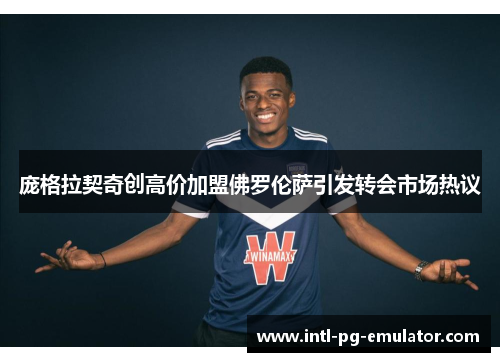 庞格拉契奇创高价加盟佛罗伦萨引发转会市场热议