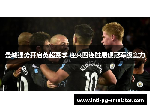 曼城强势开启英超赛季 迎来四连胜展现冠军级实力