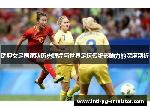 瑞典女足国家队历史辉煌与世界足坛传统影响力的深度剖析