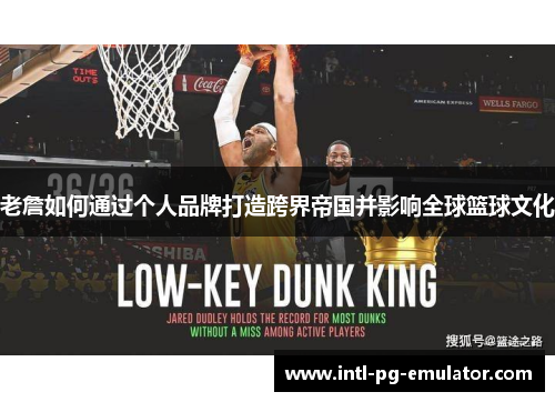 老詹如何通过个人品牌打造跨界帝国并影响全球篮球文化 老詹如何通过个人品牌打造跨界帝国并影响全球篮球文化